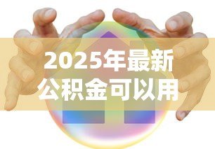 2025年最新公积金可以用来贷款吗:公积金贷款购房有哪些条件 2025年最新公积金可以用来贷款吗:公积金贷款购房有哪些条件