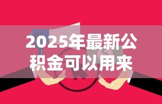 2025年最新公积金可以用来还商业贷款吗:公积金可否偿还商业贷款 2025年最新公积金可以用来还商业贷款吗:公积金可否偿还商业贷款