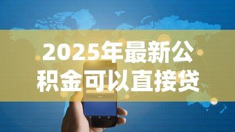 2025年最新公积金可以直接贷款吗:公积金贷款需要满足哪些条件 2025年最新公积金可以直接贷款吗:公积金贷款需要满足哪些条件