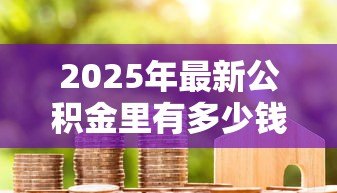 2025年最新公积金里有多少钱才可以贷款:公积金余额多少能申请贷款 2025年最新公积金里有多少钱才可以贷款:公积金余额多少能申请贷款