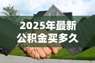 2025年最新公积金买多久可以贷款买房:公积金缴存多久能申请贷款? 2025年最新公积金买多久可以贷款买房:公积金缴存多久能申请贷款?