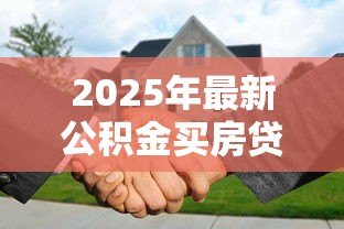 2025年最新公积金买房贷款：公积金贷款购房有哪些限制条件