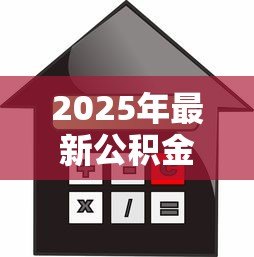 2025年最新公积金买房贷款利率:公积金购房贷款的利率如何确定 2025年最新公积金买房贷款利率:公积金购房贷款的利率如何确定
