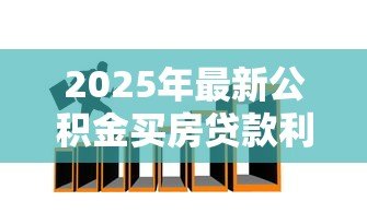 2025年最新公积金买房贷款利率是多少:2025年公积金贷款利率是多少 2025年最新公积金买房贷款利率是多少:2025年公积金贷款利率是多少