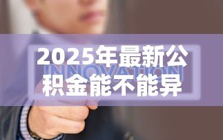 2025年最新公积金能不能异地贷款：住房公积金支持跨地区购房贷款吗