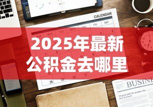 2025年最新公积金去哪里贷款:公积金贷款办理地点有哪些选择 2025年最新公积金去哪里贷款:公积金贷款办理地点有哪些选择