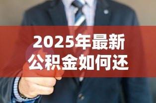 2025年最新公积金如何还商业贷款:公积金可以偿还商业贷款吗 2025年最新公积金如何还商业贷款:公积金可以偿还商业贷款吗