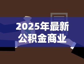 2025年最新公积金商业贷款:如何选择公积金与商贷组合方案 2025年最新公积金商业贷款:如何选择公积金与商贷组合方案