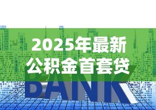 2025年最新公积金首套贷款利率:首套房公积金贷款利率是多少 2025年最新公积金首套贷款利率:首套房公积金贷款利率是多少