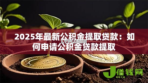 2025年最新公积金提取贷款：如何申请公积金贷款提取