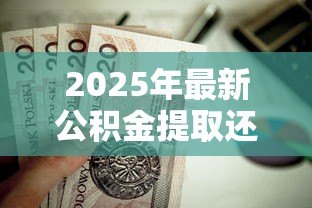 2025年最新公积金提取还能贷款吗：提取公积金后还能办理房贷吗