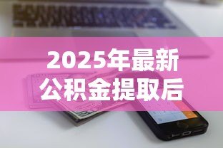 2025年最新公积金提取后还能贷款吗：公积金取出后影响贷款额度吗