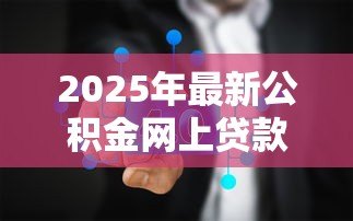 2025年最新公积金网上贷款平台：如何在线申请公积金贷款