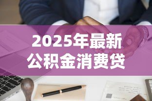 2025年最新公积金消费贷款:如何用公积金申请低息消费贷-借钱网