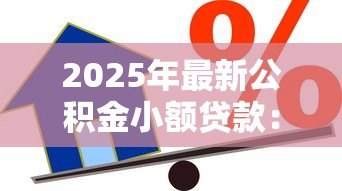 2025年最新公积金小额贷款:如何申请公积金低息小额借款 2025年最新公积金小额贷款:如何申请公积金低息小额借款