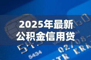 2025年最新公积金信用贷款坏处：公积金信用贷款有哪些潜在风险