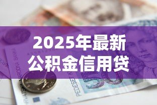 2025年最新公积金信用贷款哪家好:2025年哪家银行公积金贷最划算 2025年最新公积金信用贷款哪家好:2025年哪家银行公积金贷最划算