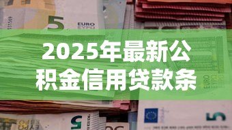 2025年最新公积金信用贷款条件:公积金贷款需要满足哪些信用要求 2025年最新公积金信用贷款条件:公积金贷款需要满足哪些信用要求