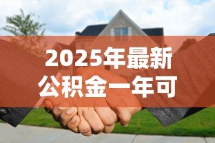 2025年最新公积金一年可以贷款多少：缴存一年公积金最高可贷多少