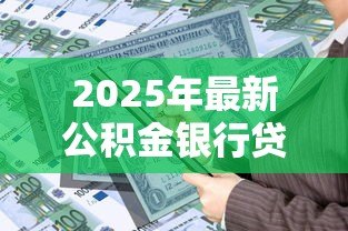 2025年最新公积金银行贷款：公积金贷款买房有哪些条件
