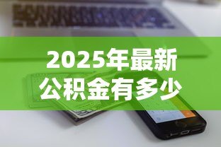 2025年最新公积金有多少可以贷款买房:公积金贷款额度如何计算 2025年最新公积金有多少可以贷款买房:公积金贷款额度如何计算
