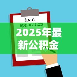 2025年最新公积金有多少可以贷款买房:公积金贷款额度如何计算 2025年最新公积金有多少可以贷款买房:公积金贷款额度如何计算