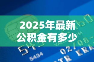2025年最新公积金有多少钱可以贷款：公积金贷款额度如何计算