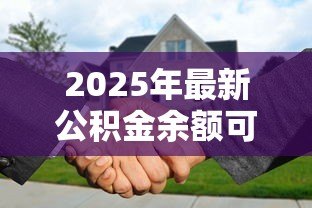 2025年最新公积金余额可以还贷款吗:公积金能直接抵扣房贷吗 2025年最新公积金余额可以还贷款吗:公积金能直接抵扣房贷吗