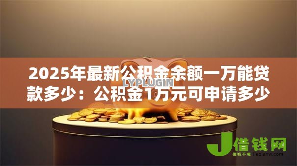 2025年最新公积金余额一万能贷款多少：公积金1万元可申请多少贷款额度