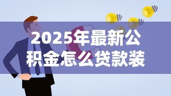2025年最新公积金怎么贷款装修:如何用公积金申请装修贷款 2025年最新公积金怎么贷款装修:如何用公积金申请装修贷款