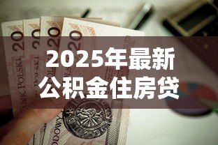 2025年最新公积金住房贷款利率:2025年公积金房贷利率是多少 2025年最新公积金住房贷款利率:2025年公积金房贷利率是多少