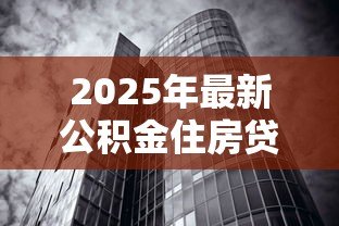 2025年最新公积金住房贷款利率:2025年公积金房贷利率是多少 2025年最新公积金住房贷款利率:2025年公积金房贷利率是多少
