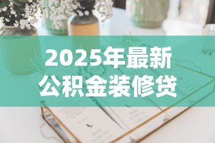 2025年最新公积金装修贷款利率：公积金装修贷最新利率是多少？
