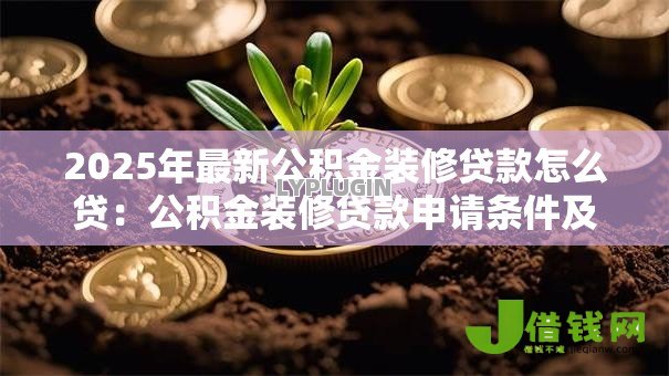 2025年最新公积金装修贷款怎么贷:公积金装修贷款申请条件及流程 2025年最新公积金装修贷款怎么贷:公积金装修贷款申请条件及流程