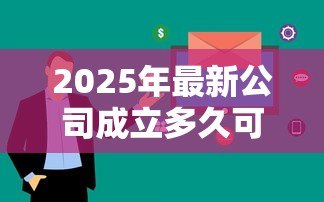 2025年最新公司成立多久可以贷款：新公司运营多久可申请贷款