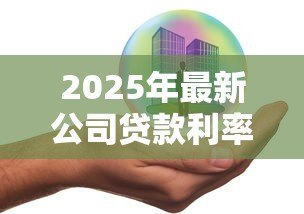 2025年最新公司贷款利率：企业融资成本最低能到多少