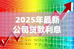 2025年最新公司贷款利息:企业融资成本如何计算更合理 2025年最新公司贷款利息:企业融资成本如何计算更合理