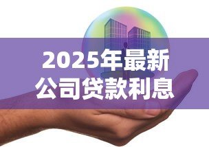 2025年最新公司贷款利息是多少：企业融资贷款年利率一般多少