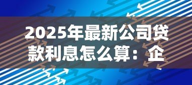 2025年最新公司贷款利息怎么算:企业贷款利息计算方法有哪些 2025年最新公司贷款利息怎么算:企业贷款利息计算方法有哪些