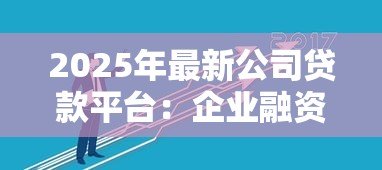 2025年最新公司贷款平台：企业融资平台如何选择最合适