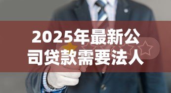 2025年最新公司贷款需要法人签字吗:企业贷款必须法人亲自签署吗 2025年最新公司贷款需要法人签字吗:企业贷款必须法人亲自签署吗