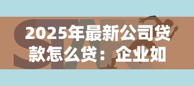 2025年最新公司贷款怎么贷:企业如何申请经营贷款 2025年最新公司贷款怎么贷:企业如何申请经营贷款