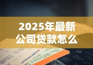2025年最新公司贷款怎么做会计分录：公司贷款会计分录如何操作