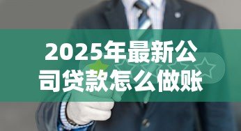 2025年最新公司贷款怎么做账:企业贷款账务处理的具体步骤 2025年最新公司贷款怎么做账:企业贷款账务处理的具体步骤
