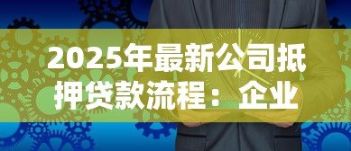2025年最新公司抵押贷款流程:企业房产抵押贷款如何办理 2025年最新公司抵押贷款流程:企业房产抵押贷款如何办理