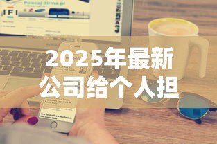 2025年最新公司给个人担保贷款：企业为员工担保借款有何风险
