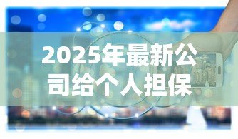 2025年最新公司给个人担保贷款：企业为员工担保借款有何风险