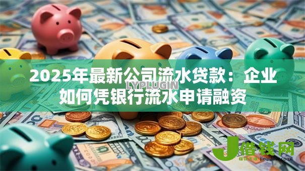 2025年最新公司流水贷款:企业如何凭银行流水申请融资 2025年最新公司流水贷款:企业如何凭银行流水申请融资