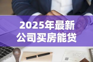 2025年最新公司买房能贷款吗：企业购房可否申请银行贷款
