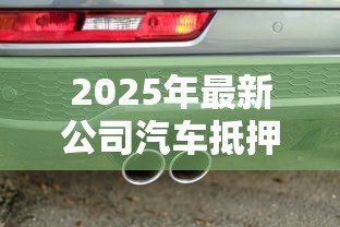 2025年最新公司汽车抵押贷款:企业用车如何快速获得资金周转 2025年最新公司汽车抵押贷款:企业用车如何快速获得资金周转